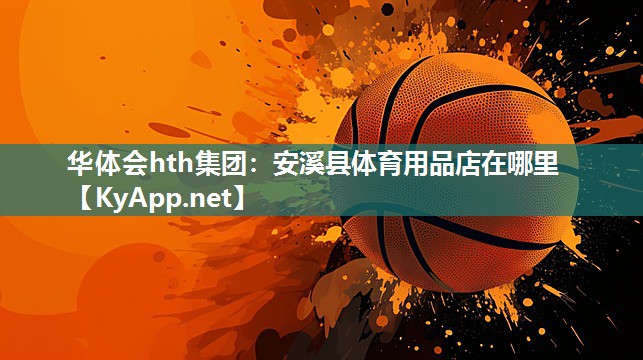 华体会hth集团：安溪县体育用品店在哪里