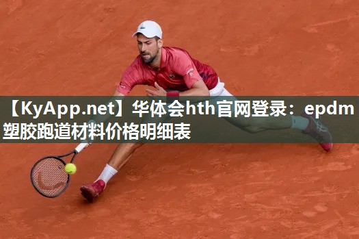 华体会hth官网登录：epdm塑胶跑道材料价格明细表