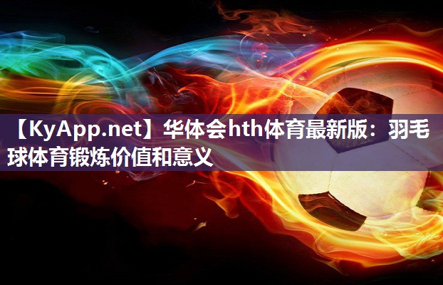 华体会hth体育最新版：羽毛球体育锻炼价值和意义