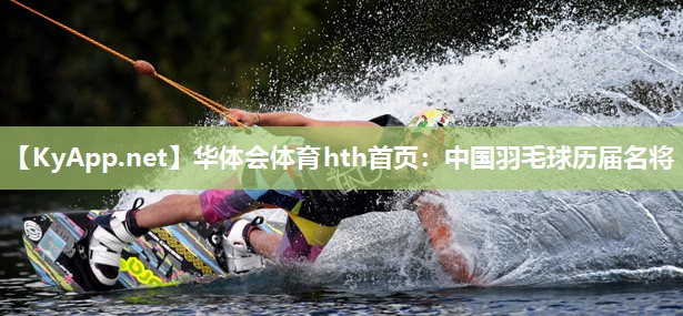 中国羽毛球历届名将